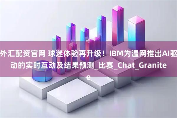 外汇配资官网 球迷体验再升级！IBM为温网推出AI驱动的实时互动及结果预测_比赛_Chat_Granite