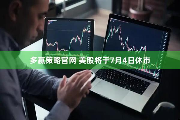 多赢策略官网 美股将于7月4日休市