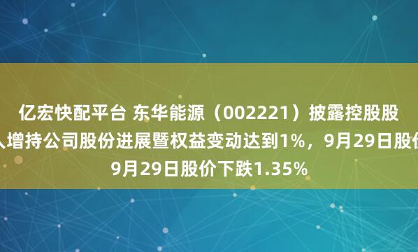 亿宏快配平台 东华能源（002221）披露控股股东一致行动人增持公司股份进展暨权益变动达到1%，9月29日股价下跌1.35%