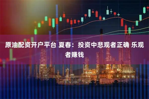 原油配资开户平台 夏春：投资中悲观者正确 乐观者赚钱