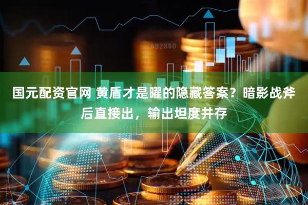 国元配资官网 黄盾才是曜的隐藏答案？暗影战斧后直接出，输出坦度并存