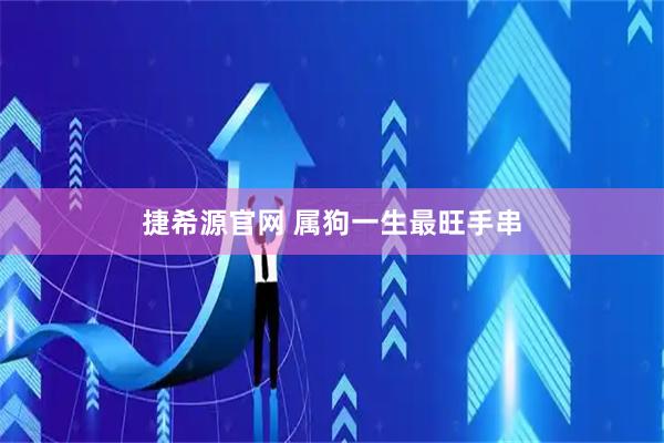 捷希源官网 属狗一生最旺手串