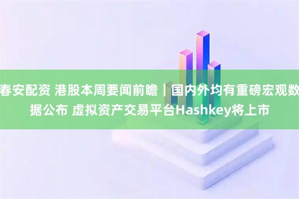 春安配资 港股本周要闻前瞻｜国内外均有重磅宏观数据公布 虚拟资产交易平台Hashkey将上市