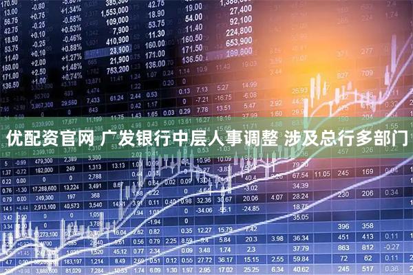 优配资官网 广发银行中层人事调整 涉及总行多部门