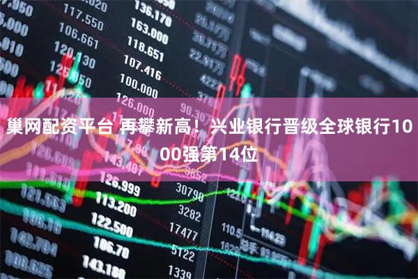 巢网配资平台 再攀新高！兴业银行晋级全球银行1000强第14位