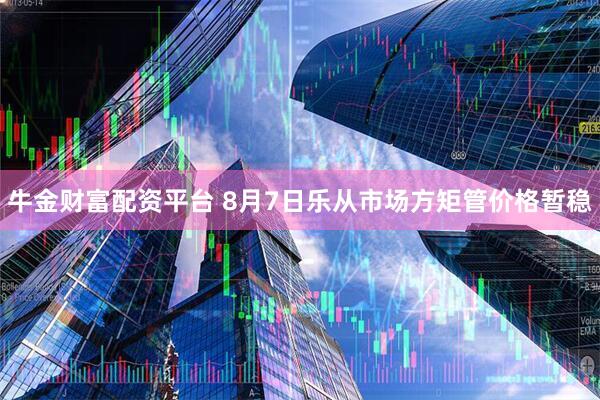 牛金财富配资平台 8月7日乐从市场方矩管价格暂稳