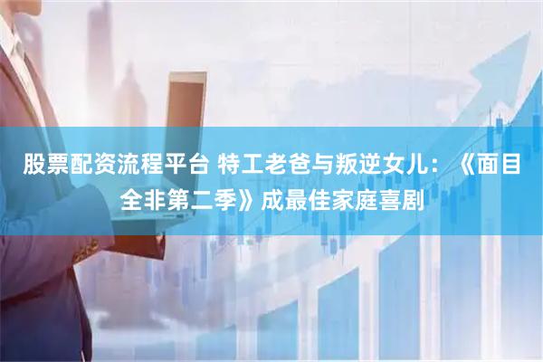 股票配资流程平台 特工老爸与叛逆女儿：《面目全非第二季》成最佳家庭喜剧